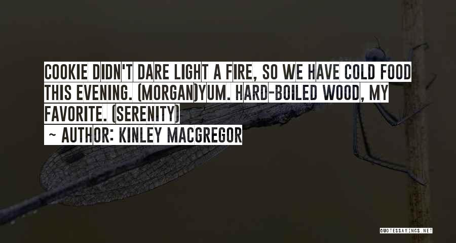 Kinley MacGregor Quotes: Cookie Didn't Dare Light A Fire, So We Have Cold Food This Evening. (morgan)yum. Hard-boiled Wood, My Favorite. (serenity)