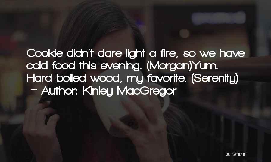 Kinley MacGregor Quotes: Cookie Didn't Dare Light A Fire, So We Have Cold Food This Evening. (morgan)yum. Hard-boiled Wood, My Favorite. (serenity)