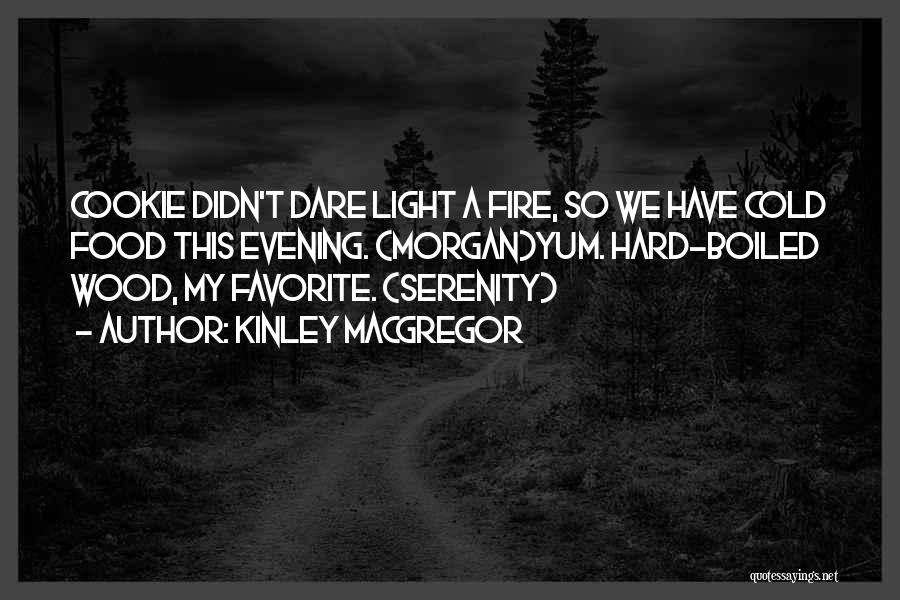 Kinley MacGregor Quotes: Cookie Didn't Dare Light A Fire, So We Have Cold Food This Evening. (morgan)yum. Hard-boiled Wood, My Favorite. (serenity)