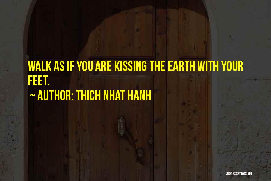 Thich Nhat Hanh Quotes: Walk As If You Are Kissing The Earth With Your Feet.