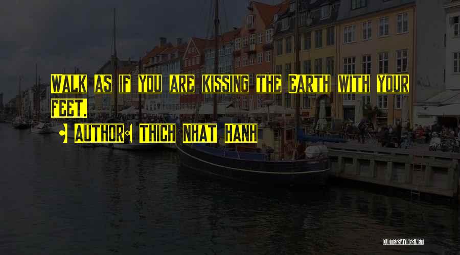 Thich Nhat Hanh Quotes: Walk As If You Are Kissing The Earth With Your Feet.