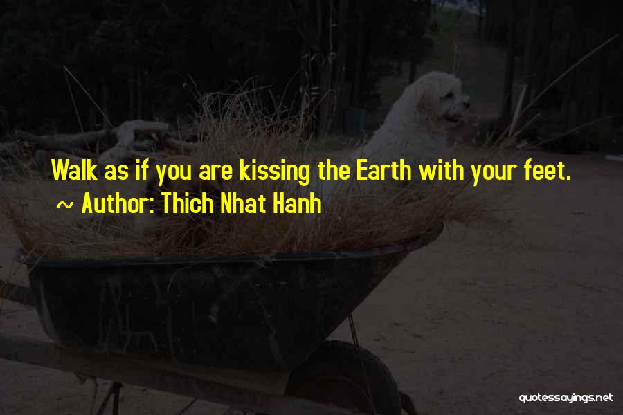 Thich Nhat Hanh Quotes: Walk As If You Are Kissing The Earth With Your Feet.