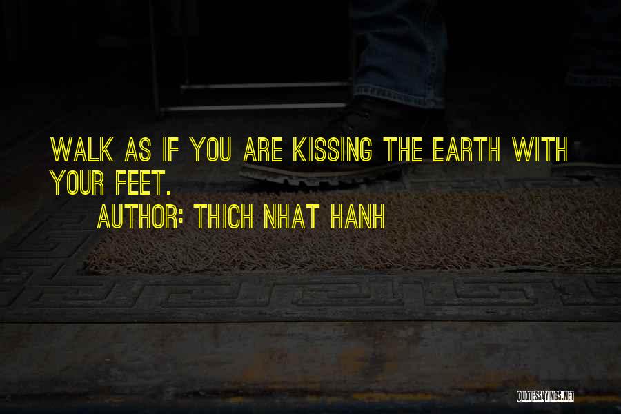 Thich Nhat Hanh Quotes: Walk As If You Are Kissing The Earth With Your Feet.