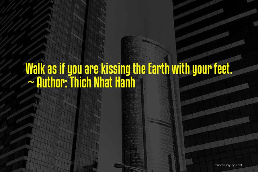 Thich Nhat Hanh Quotes: Walk As If You Are Kissing The Earth With Your Feet.