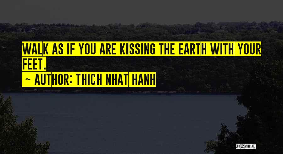 Thich Nhat Hanh Quotes: Walk As If You Are Kissing The Earth With Your Feet.