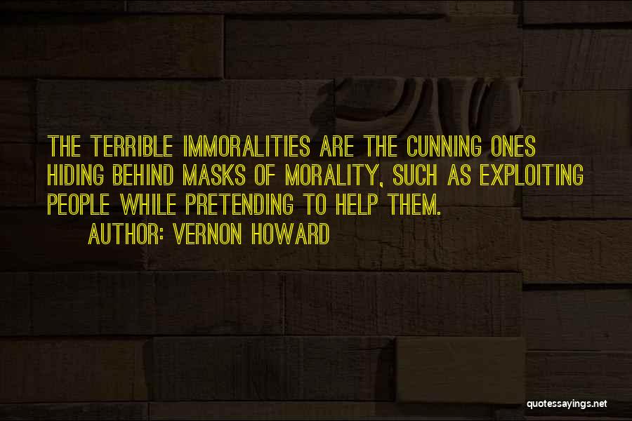 Vernon Howard Quotes: The Terrible Immoralities Are The Cunning Ones Hiding Behind Masks Of Morality, Such As Exploiting People While Pretending To Help