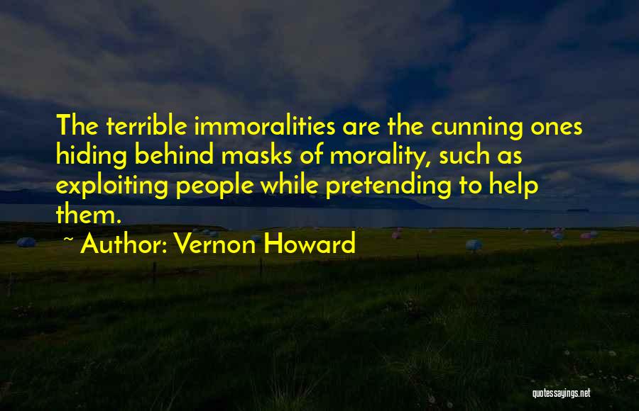 Vernon Howard Quotes: The Terrible Immoralities Are The Cunning Ones Hiding Behind Masks Of Morality, Such As Exploiting People While Pretending To Help