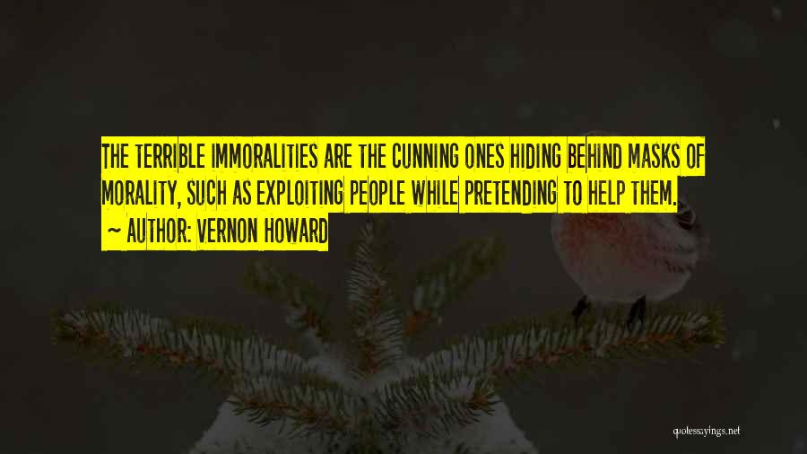 Vernon Howard Quotes: The Terrible Immoralities Are The Cunning Ones Hiding Behind Masks Of Morality, Such As Exploiting People While Pretending To Help