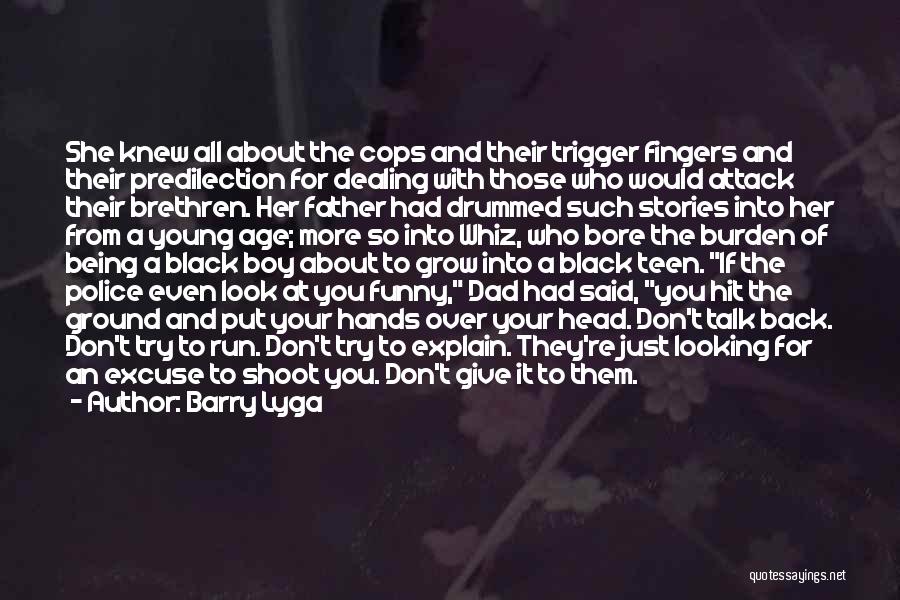 Barry Lyga Quotes: She Knew All About The Cops And Their Trigger Fingers And Their Predilection For Dealing With Those Who Would Attack