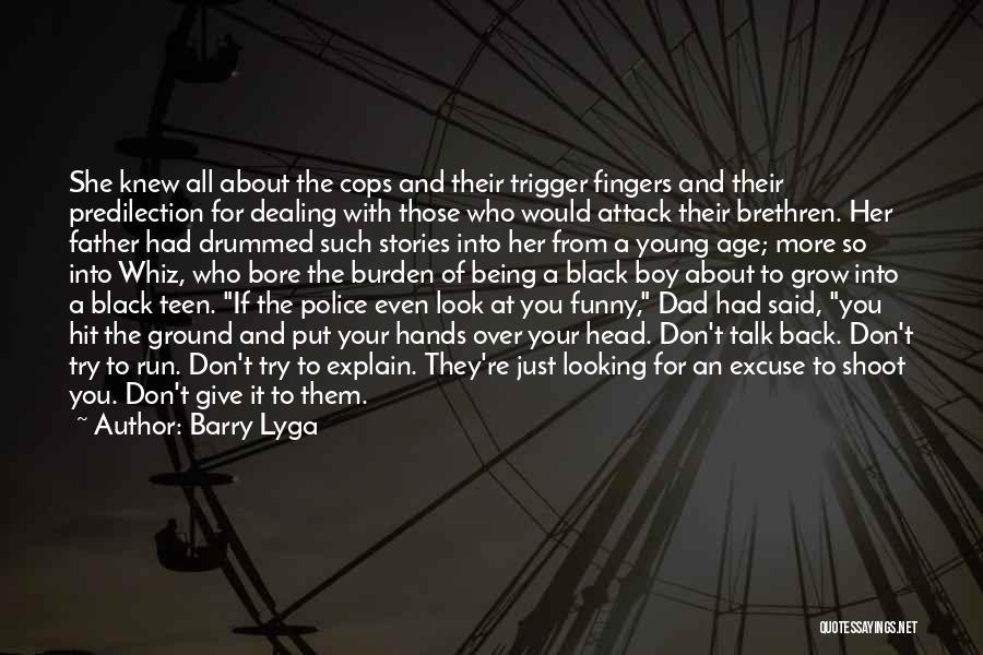 Barry Lyga Quotes: She Knew All About The Cops And Their Trigger Fingers And Their Predilection For Dealing With Those Who Would Attack