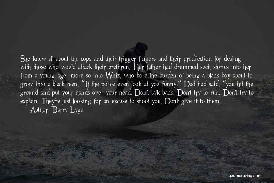 Barry Lyga Quotes: She Knew All About The Cops And Their Trigger Fingers And Their Predilection For Dealing With Those Who Would Attack