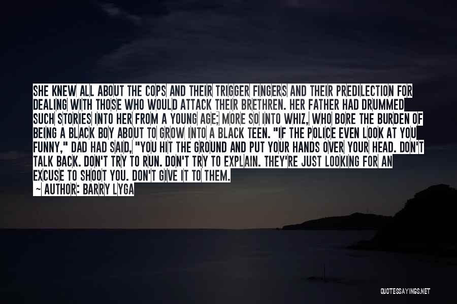 Barry Lyga Quotes: She Knew All About The Cops And Their Trigger Fingers And Their Predilection For Dealing With Those Who Would Attack