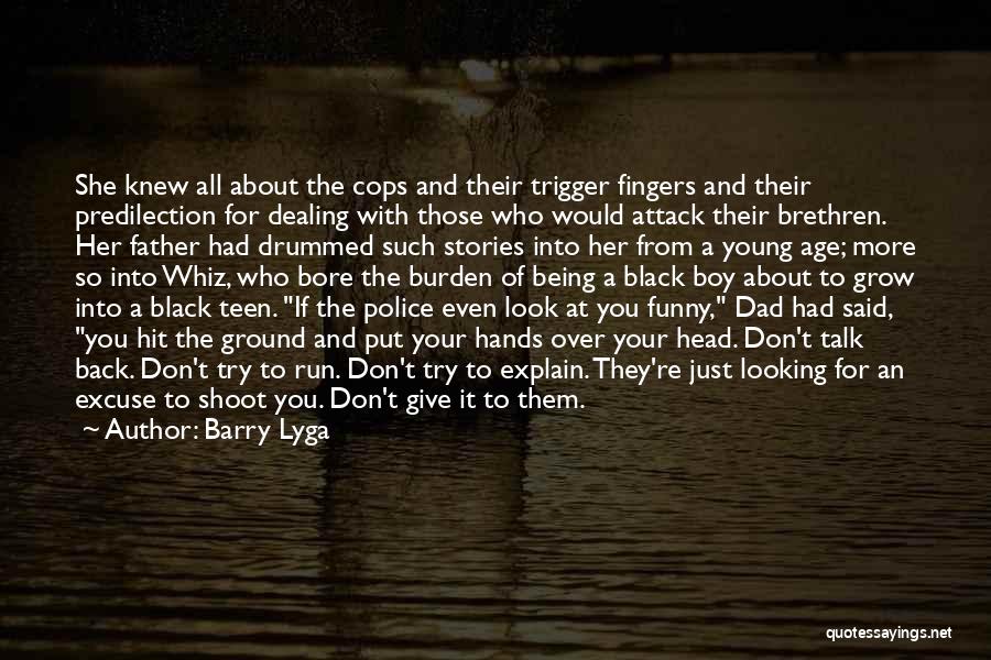 Barry Lyga Quotes: She Knew All About The Cops And Their Trigger Fingers And Their Predilection For Dealing With Those Who Would Attack