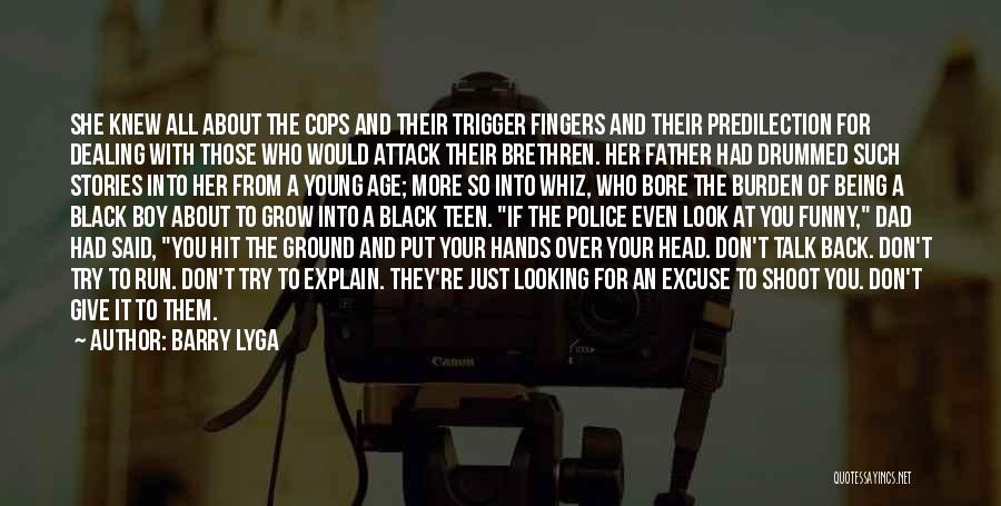 Barry Lyga Quotes: She Knew All About The Cops And Their Trigger Fingers And Their Predilection For Dealing With Those Who Would Attack