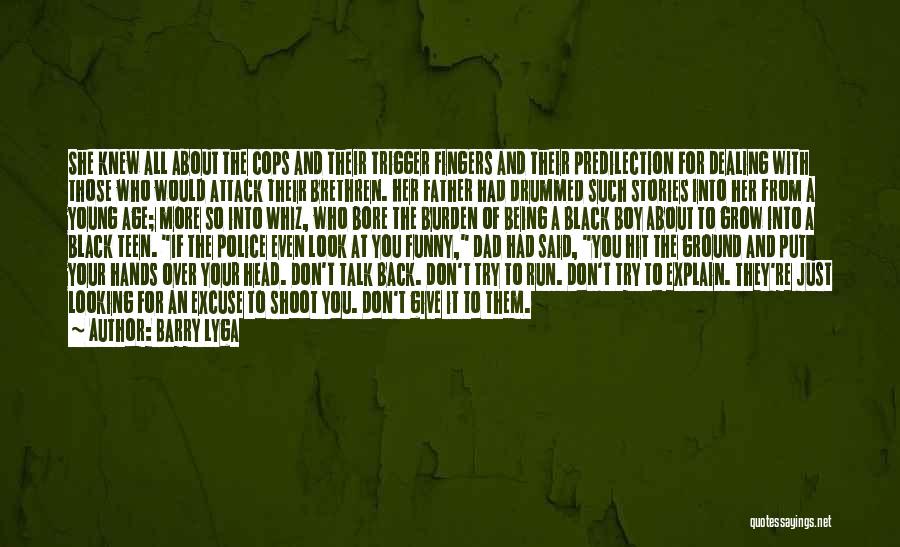 Barry Lyga Quotes: She Knew All About The Cops And Their Trigger Fingers And Their Predilection For Dealing With Those Who Would Attack