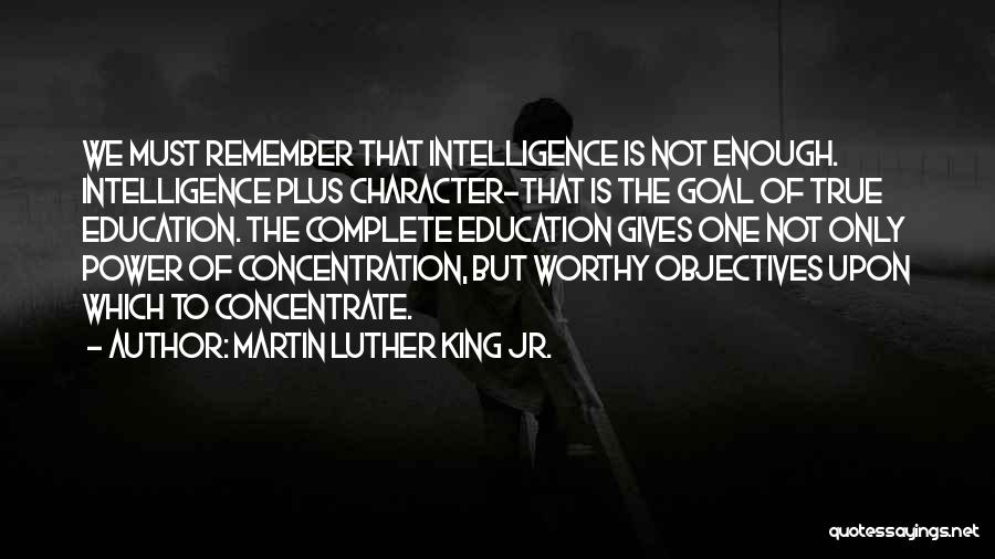 Martin Luther King Jr. Quotes: We Must Remember That Intelligence Is Not Enough. Intelligence Plus Character-that Is The Goal Of True Education. The Complete Education