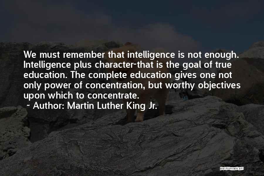 Martin Luther King Jr. Quotes: We Must Remember That Intelligence Is Not Enough. Intelligence Plus Character-that Is The Goal Of True Education. The Complete Education