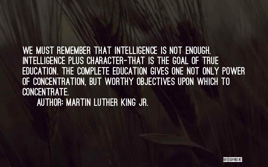 Martin Luther King Jr. Quotes: We Must Remember That Intelligence Is Not Enough. Intelligence Plus Character-that Is The Goal Of True Education. The Complete Education