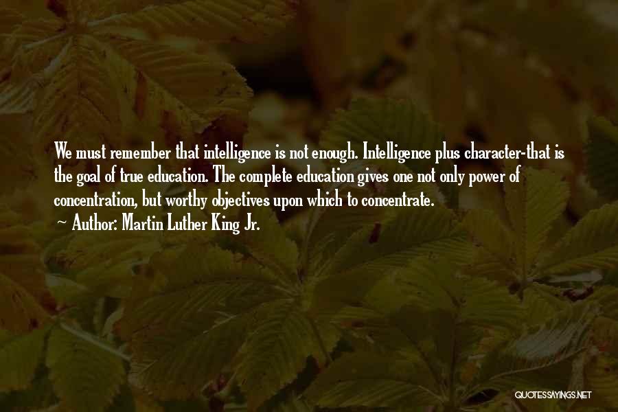 Martin Luther King Jr. Quotes: We Must Remember That Intelligence Is Not Enough. Intelligence Plus Character-that Is The Goal Of True Education. The Complete Education