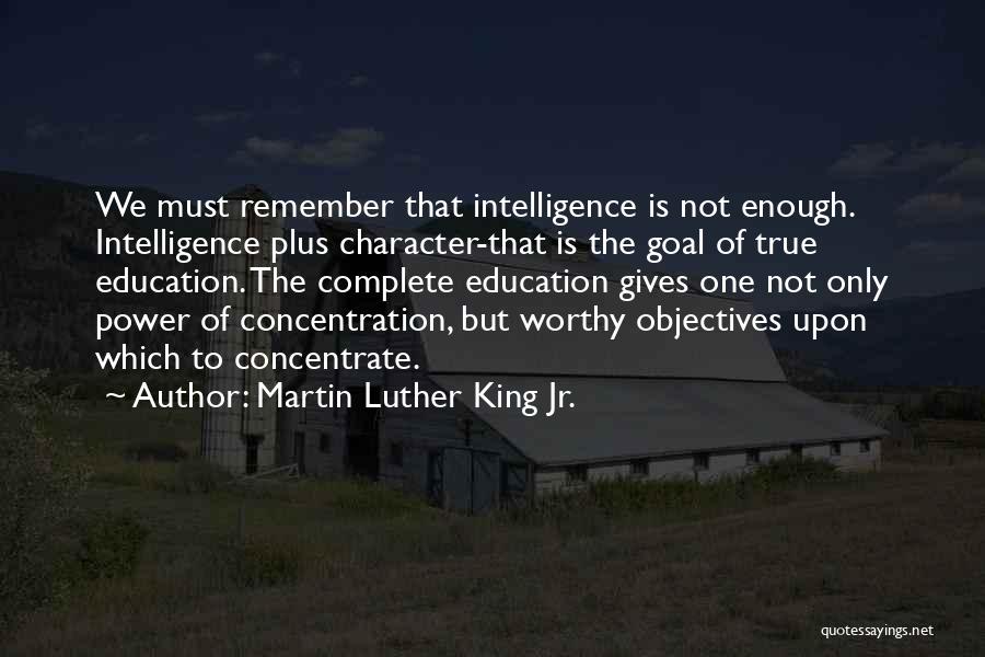 Martin Luther King Jr. Quotes: We Must Remember That Intelligence Is Not Enough. Intelligence Plus Character-that Is The Goal Of True Education. The Complete Education