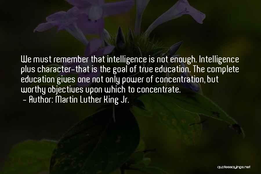 Martin Luther King Jr. Quotes: We Must Remember That Intelligence Is Not Enough. Intelligence Plus Character-that Is The Goal Of True Education. The Complete Education