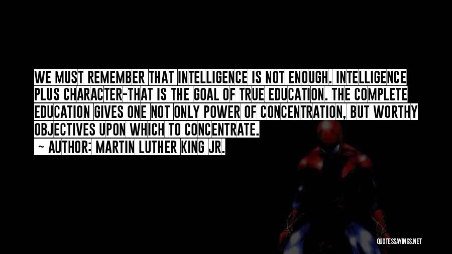 Martin Luther King Jr. Quotes: We Must Remember That Intelligence Is Not Enough. Intelligence Plus Character-that Is The Goal Of True Education. The Complete Education