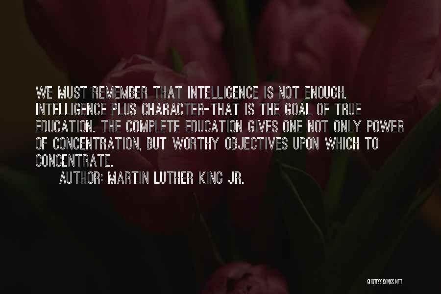 Martin Luther King Jr. Quotes: We Must Remember That Intelligence Is Not Enough. Intelligence Plus Character-that Is The Goal Of True Education. The Complete Education