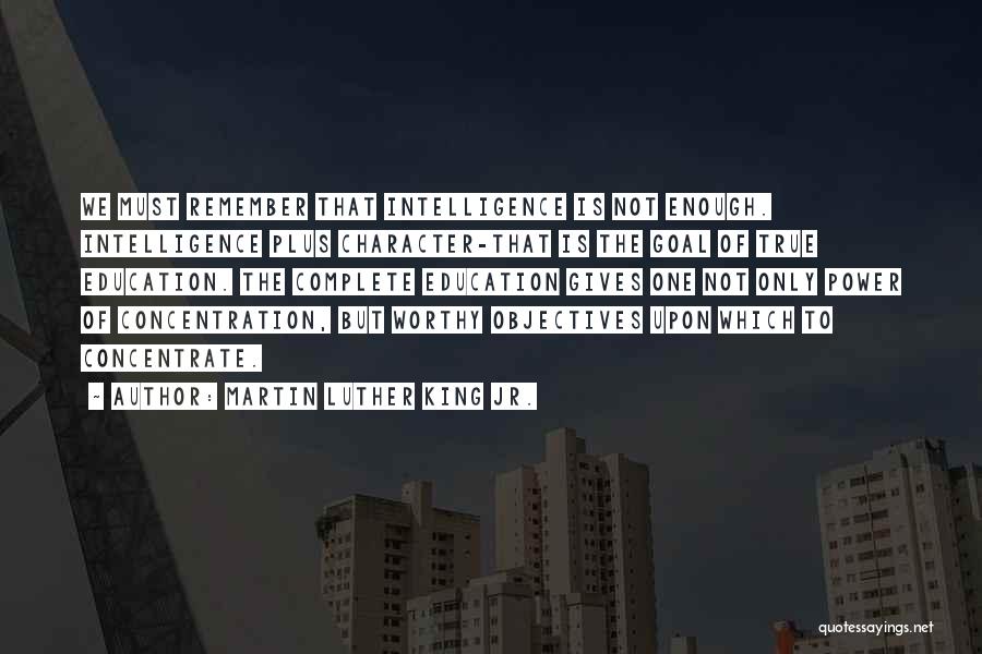 Martin Luther King Jr. Quotes: We Must Remember That Intelligence Is Not Enough. Intelligence Plus Character-that Is The Goal Of True Education. The Complete Education