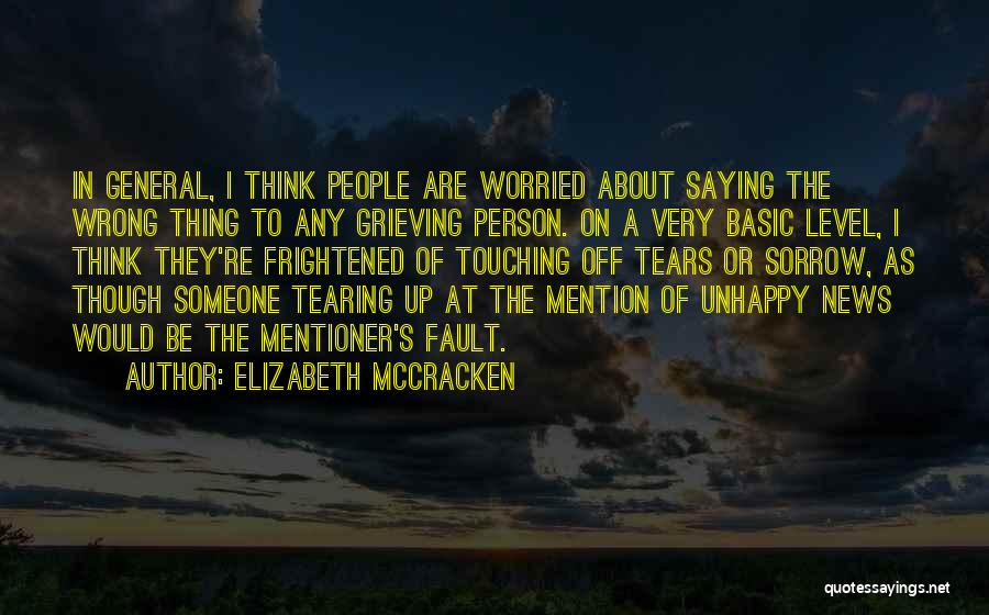 Elizabeth McCracken Quotes: In General, I Think People Are Worried About Saying The Wrong Thing To Any Grieving Person. On A Very Basic