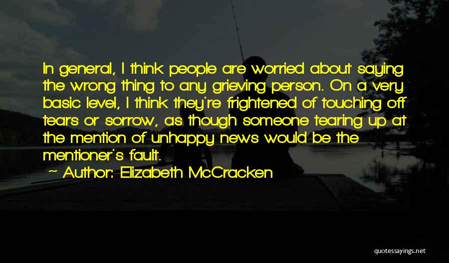 Elizabeth McCracken Quotes: In General, I Think People Are Worried About Saying The Wrong Thing To Any Grieving Person. On A Very Basic