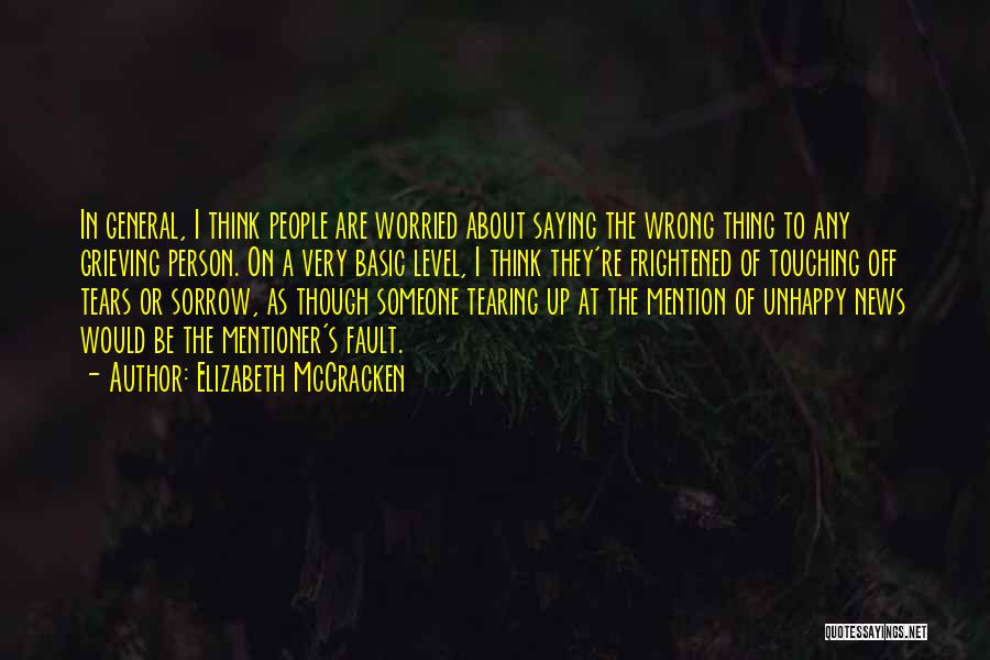 Elizabeth McCracken Quotes: In General, I Think People Are Worried About Saying The Wrong Thing To Any Grieving Person. On A Very Basic