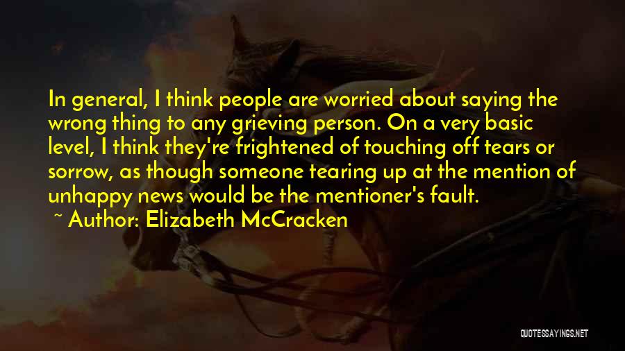 Elizabeth McCracken Quotes: In General, I Think People Are Worried About Saying The Wrong Thing To Any Grieving Person. On A Very Basic