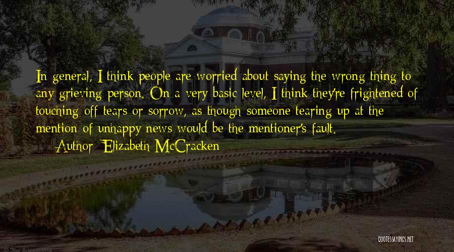 Elizabeth McCracken Quotes: In General, I Think People Are Worried About Saying The Wrong Thing To Any Grieving Person. On A Very Basic