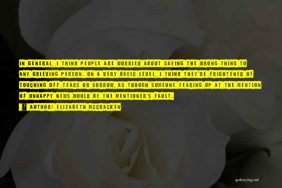 Elizabeth McCracken Quotes: In General, I Think People Are Worried About Saying The Wrong Thing To Any Grieving Person. On A Very Basic