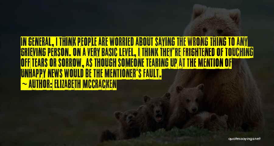 Elizabeth McCracken Quotes: In General, I Think People Are Worried About Saying The Wrong Thing To Any Grieving Person. On A Very Basic