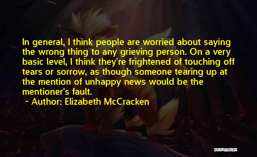 Elizabeth McCracken Quotes: In General, I Think People Are Worried About Saying The Wrong Thing To Any Grieving Person. On A Very Basic