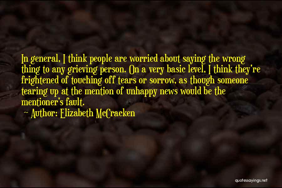 Elizabeth McCracken Quotes: In General, I Think People Are Worried About Saying The Wrong Thing To Any Grieving Person. On A Very Basic