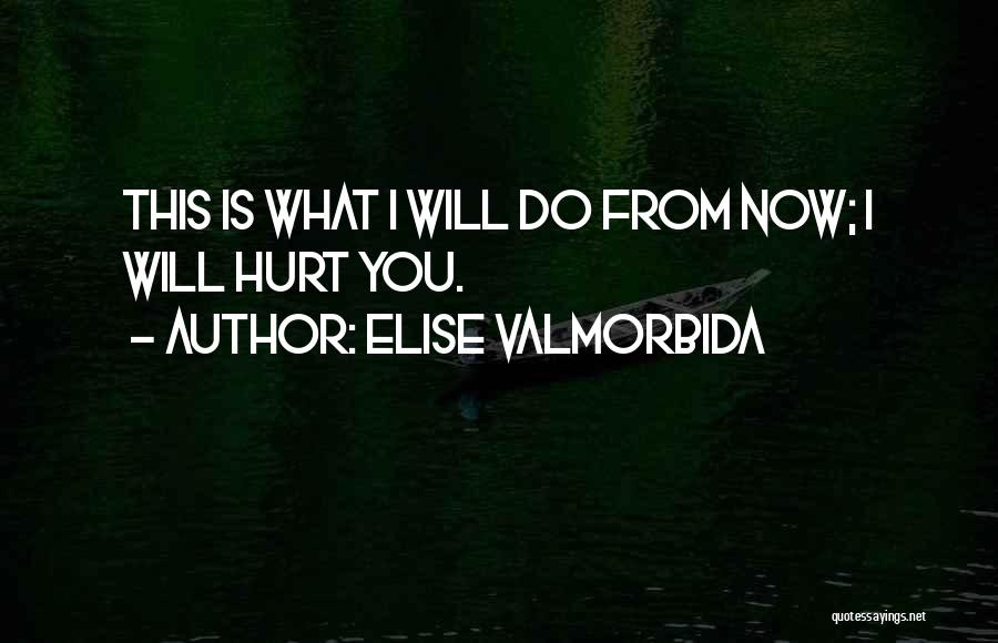 Elise Valmorbida Quotes: This Is What I Will Do From Now; I Will Hurt You.