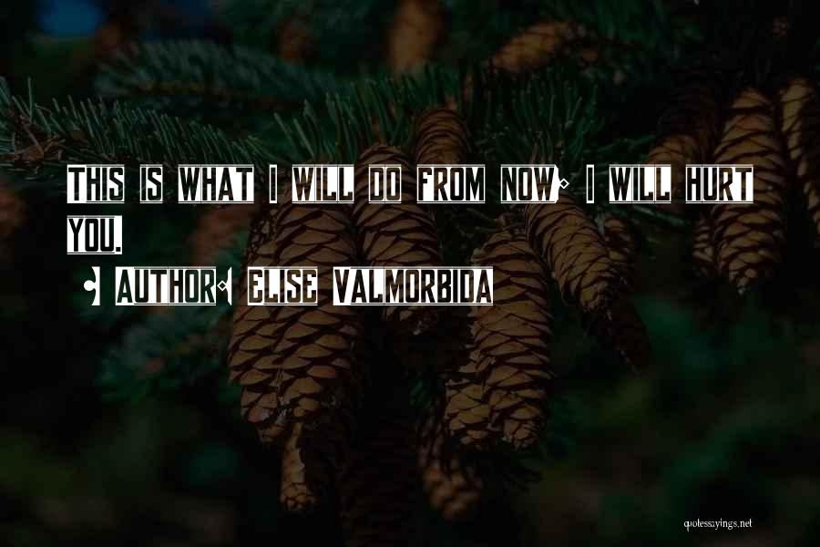 Elise Valmorbida Quotes: This Is What I Will Do From Now; I Will Hurt You.