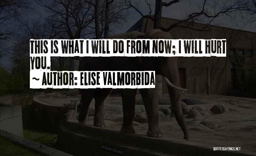 Elise Valmorbida Quotes: This Is What I Will Do From Now; I Will Hurt You.