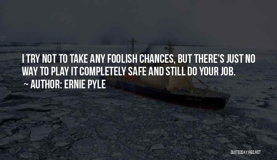 Ernie Pyle Quotes: I Try Not To Take Any Foolish Chances, But There's Just No Way To Play It Completely Safe And Still