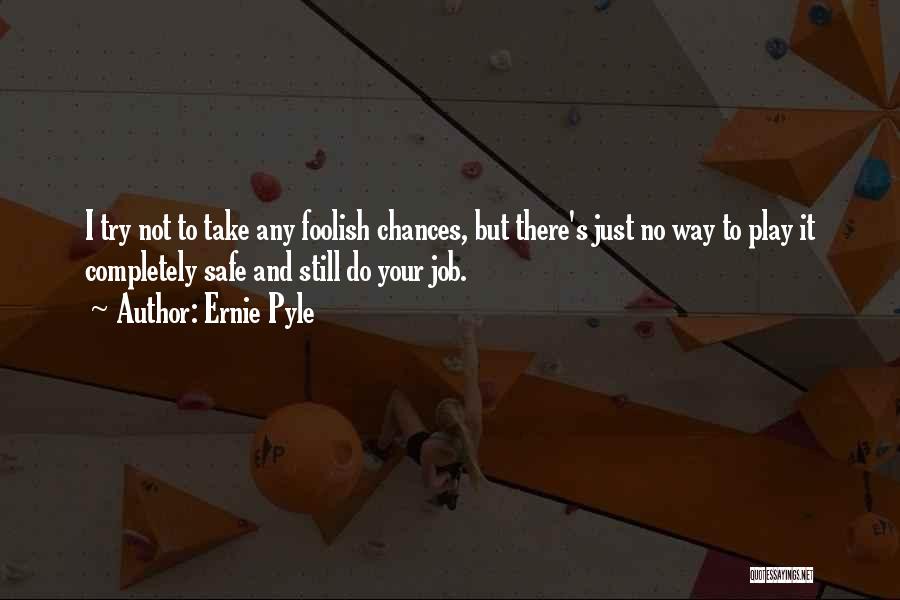 Ernie Pyle Quotes: I Try Not To Take Any Foolish Chances, But There's Just No Way To Play It Completely Safe And Still