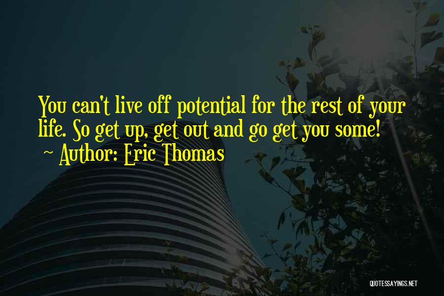 Eric Thomas Quotes: You Can't Live Off Potential For The Rest Of Your Life. So Get Up, Get Out And Go Get You