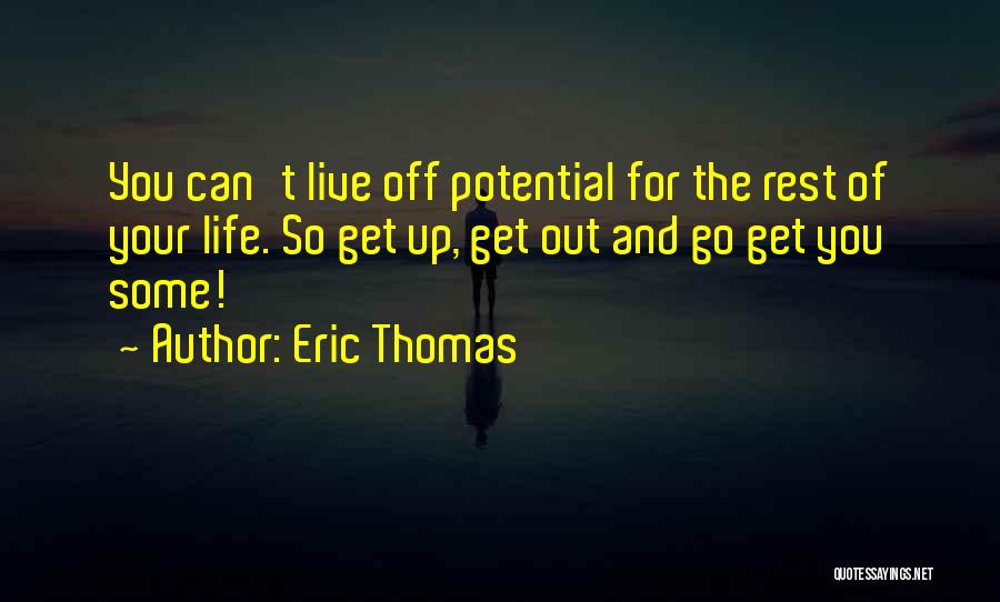 Eric Thomas Quotes: You Can't Live Off Potential For The Rest Of Your Life. So Get Up, Get Out And Go Get You