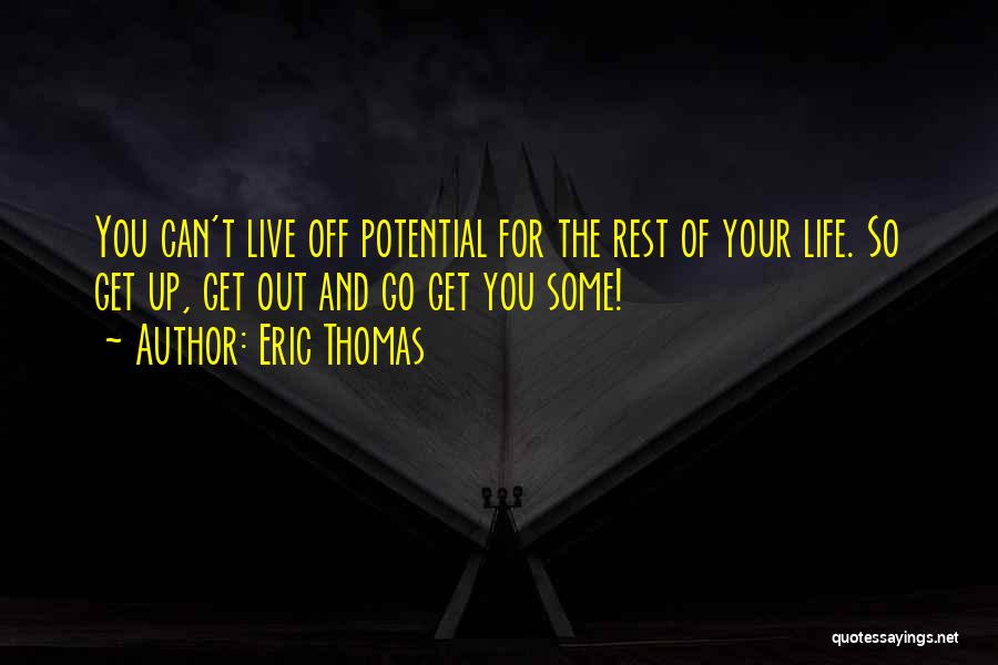 Eric Thomas Quotes: You Can't Live Off Potential For The Rest Of Your Life. So Get Up, Get Out And Go Get You