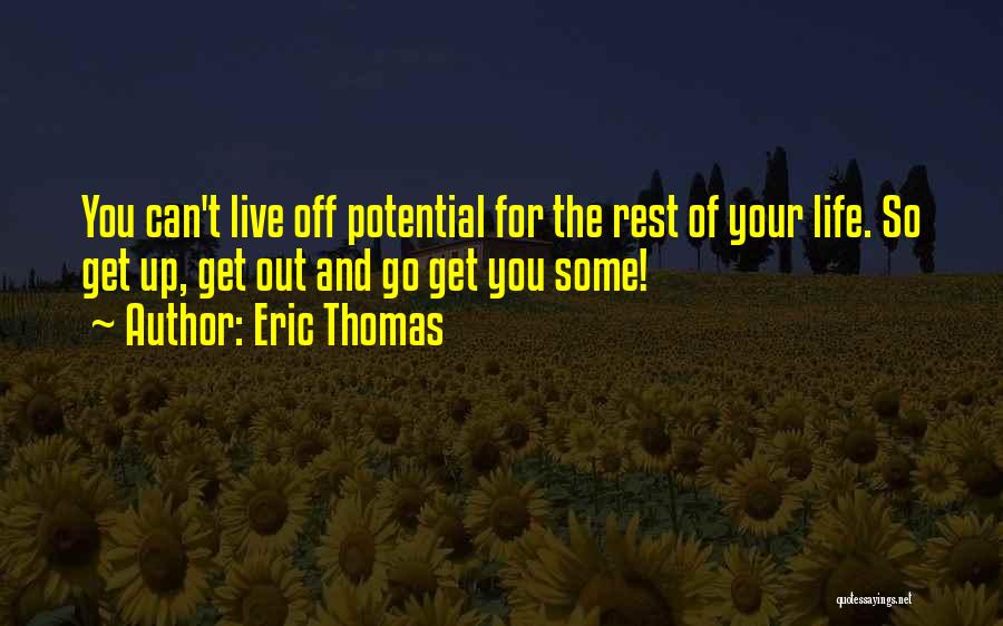 Eric Thomas Quotes: You Can't Live Off Potential For The Rest Of Your Life. So Get Up, Get Out And Go Get You