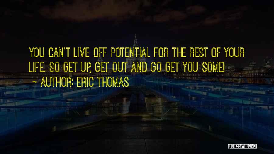 Eric Thomas Quotes: You Can't Live Off Potential For The Rest Of Your Life. So Get Up, Get Out And Go Get You