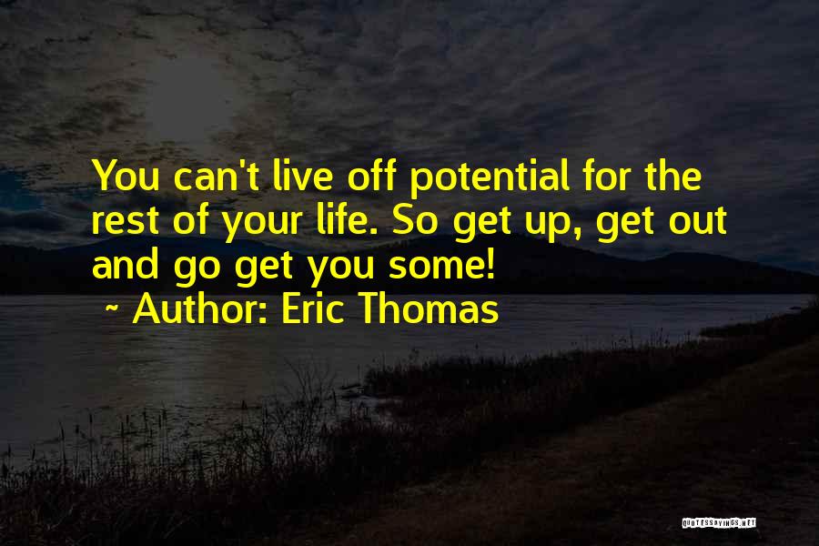 Eric Thomas Quotes: You Can't Live Off Potential For The Rest Of Your Life. So Get Up, Get Out And Go Get You