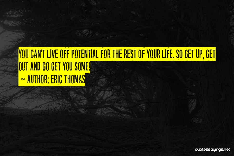 Eric Thomas Quotes: You Can't Live Off Potential For The Rest Of Your Life. So Get Up, Get Out And Go Get You