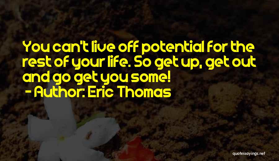 Eric Thomas Quotes: You Can't Live Off Potential For The Rest Of Your Life. So Get Up, Get Out And Go Get You